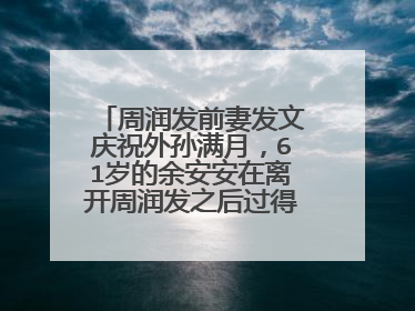 周润发前妻发文庆祝外孙满月，61岁的余安安在离开周润发之后过得怎么样？