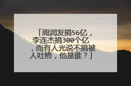 周润发捐56亿，李连杰捐300个亿，而有人光说不捐被人吐槽，他是谁？
