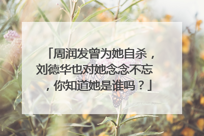 周润发曾为她自杀，刘德华也对她念念不忘，你知道她是谁吗？