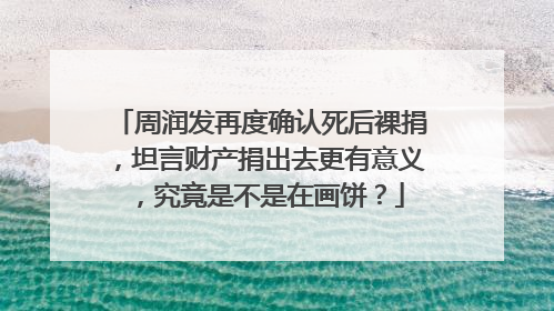 周润发再度确认死后裸捐,坦言财产捐出去更有意义,究竟是不是在画饼?