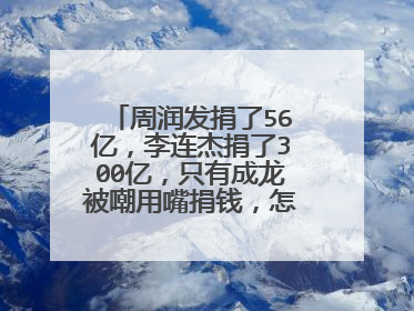周润发捐了56亿,李连杰捐了300亿,只有成龙被嘲用嘴捐钱,怎么回事?
