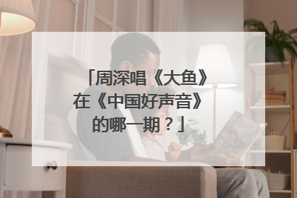 周深唱《大鱼》在《中国好声音》的哪一期？