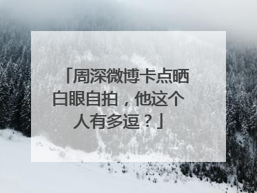 周深微博卡点晒白眼自拍，他这个人有多逗？