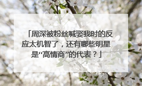 周深被粉丝喊娶我时的反应太机智了，还有哪些明星是“高情商”的代表？