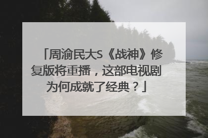周渝民大S《战神》修复版将重播,这部电视剧为何成就了经典?