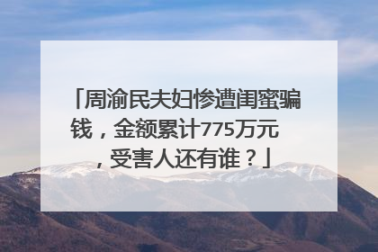 周渝民夫妇惨遭闺蜜骗钱，金额累计775万元，受害人还有谁？