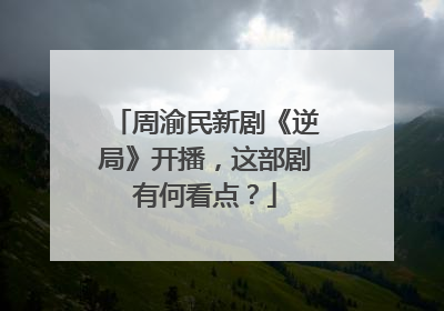 周渝民新剧《逆局》开播,这部剧有何看点?