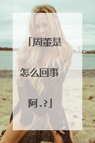 周董是怎么回事阿.?