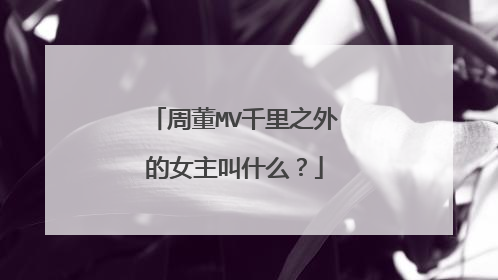 周董MV千里之外的女主叫什么？