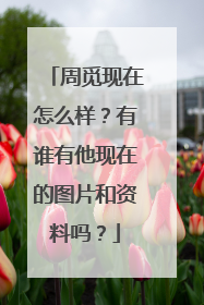 周觅现在怎么样？有谁有他现在的图片和资料吗？