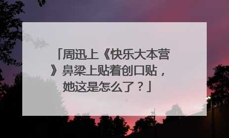 周迅上《快乐大本营》鼻梁上贴着创口贴，她这是怎么了？