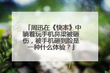 周迅在《快本》中躺着玩手机鼻梁被砸伤,被手机砸到脸是一种什么体验?