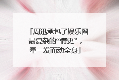 周迅承包了娱乐圈最复杂的“情史”，牵一发而动全身