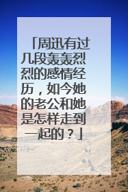 周迅有过几段轰轰烈烈的感情经历，如今她的老公和她是怎样走到一起的？