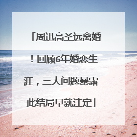 周迅高圣远离婚！回顾6年婚恋生涯，三大问题暴露此结局早就注定