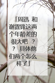 周迅 和谢霆锋这两个年龄差的很大吧 ?? 具体他们两个怎么样了