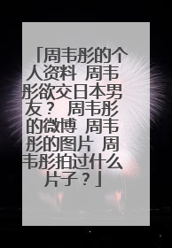 周韦彤的个人资料 周韦彤欲交日本男友？ 周韦彤的微博 周韦彤的图片 周韦彤拍过什么片子？