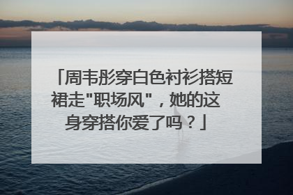 周韦彤穿白色衬衫搭短裙走