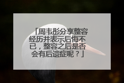 周韦彤分享整容经历并表示后悔不已,整容之后是否会有后遗症呢?