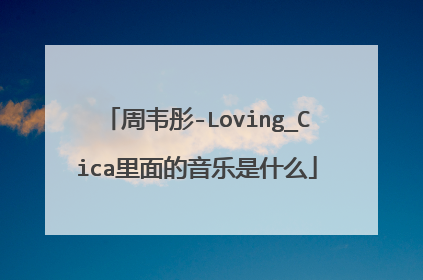 周韦彤-Loving_Cica里面的音乐是什么
