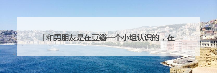 和男朋友是在豆瓣一个小组认识的,在一起后我不喜欢他总逛这个组,正常吗