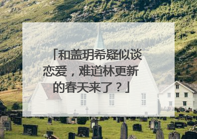 和盖玥希疑似谈恋爱,难道林更新的春天来了?