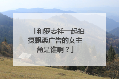 和罗志祥一起拍摄飘柔广告的女主角是谁啊?