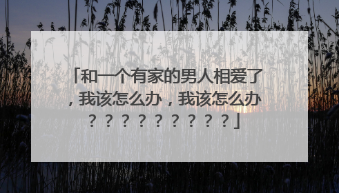 和一个有家的男人相爱了，我该怎么办，我该怎么办？？？？？？？？？