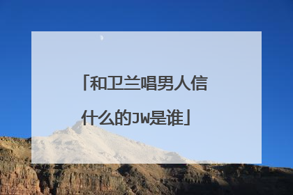 和卫兰唱男人信什么的JW是谁