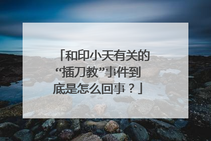 和印小天有关的“插刀教”事件到底是怎么回事？