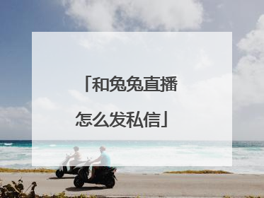 和兔兔直播怎么发私信