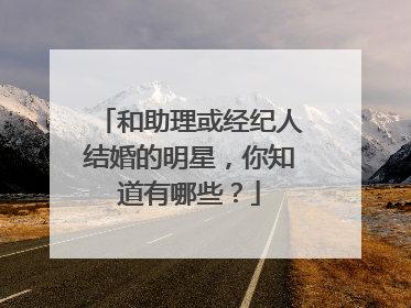 和助理或经纪人结婚的明星,你知道有哪些?