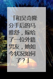 和吴奇隆分手后的马雅舒,嫁给了一位外籍男友,她如今状况如何了?