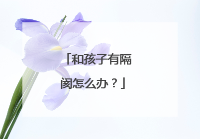 和孩子有隔阂怎么办？