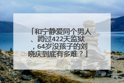 和宁静爱同个男人、蹲过422天监狱,64岁没孩子的刘晓庆到底有多难?