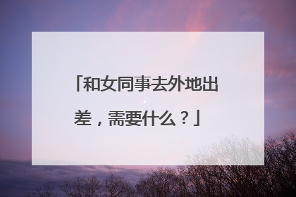 和女同事去外地出差,需要什么?
