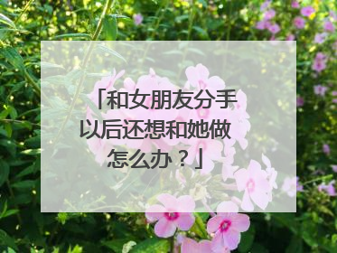 和女朋友分手以后还想和她做怎么办?