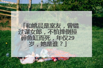 和姚晨是室友，曾错过谋女郎，不慎摔倒撞碎鱼缸而死，年仅29岁，她是谁？