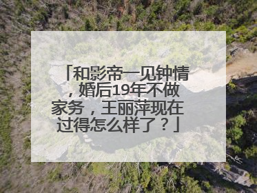 和影帝一见钟情,婚后19年不做家务,王丽萍现在过得怎么样了?