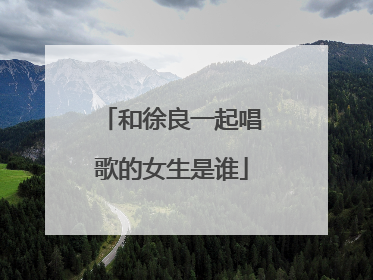 和徐良一起唱歌的女生是谁