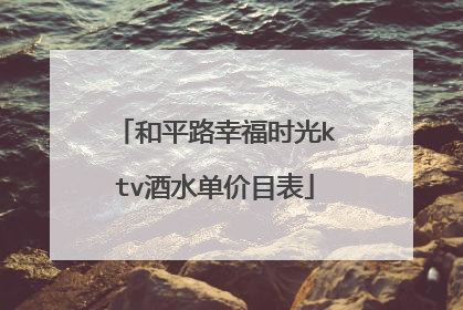和平路幸福时光ktv酒水单价目表