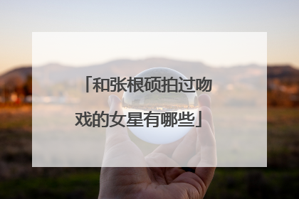 和张根硕拍过吻戏的女星有哪些