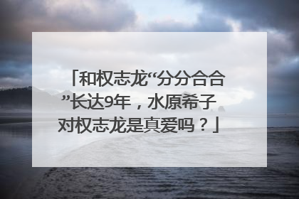 和权志龙“分分合合”长达9年，水原希子对权志龙是真爱吗？