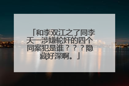 和李双江之了同李天一涉嫌轮奸的四个同案犯是谁???隐藏好深啊。