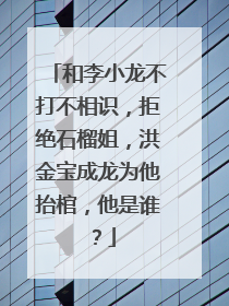 和李小龙不打不相识，拒绝石榴姐，洪金宝成龙为他抬棺，他是谁？