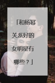 和杨幂关系好的女明星有哪些？