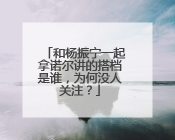 和杨振宁一起拿诺尔讲的搭档是谁，为何没人关注？