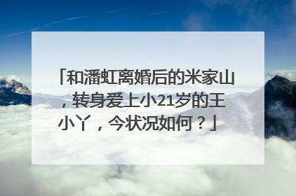 和潘虹离婚后的米家山，转身爱上小21岁的王小丫，今状况如何？