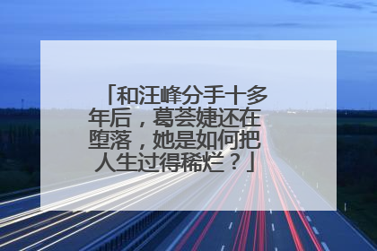 和汪峰分手十多年后,葛荟婕还在堕落,她是如何把人生过得稀烂?