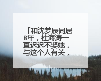 和沈梦辰同居8年，杜海涛一直迟迟不娶她，与这个人有关，她是谁？